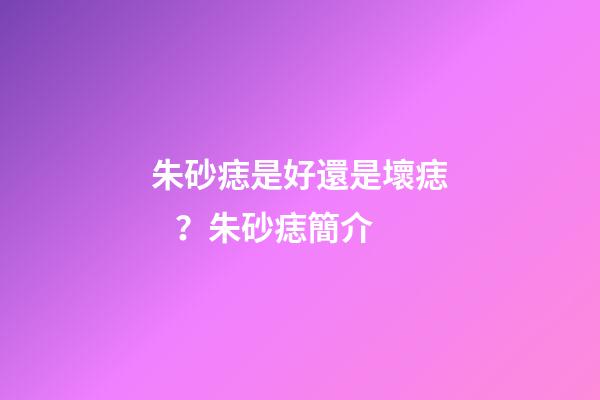 朱砂痣是好還是壞痣？朱砂痣簡介